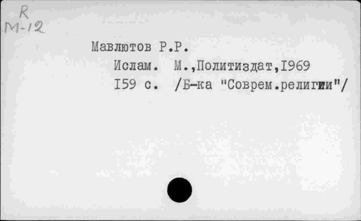 ﻿Мавлютов Р.Р.
Ислам. М.»Политиздат,1969
159 с. /Б-ка "Соврем.религии”/